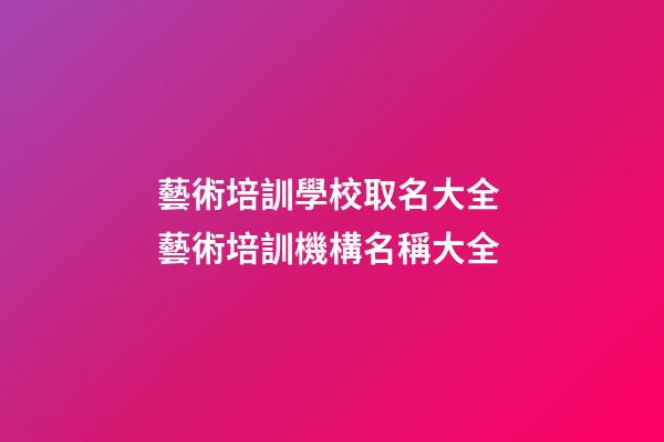 藝術培訓學校取名大全 藝術培訓機構名稱大全-第1張-公司起名-玄機派